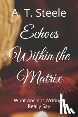 Steele, A. T. - Echoes Within the Matrix: What Ancient Writings Really Say