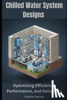 Nehme, Charles - Chilled Water System Designs: Optimizing Efficiency, Performance, and Reliability