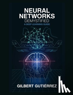 Gutiérrez, Gilbert - Neural Networks Demystified: A Deep Learning Guide