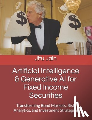 Jain, Jitu - Artificial Intelligence & Generative AI for Fixed Income Securities: Transforming Bond Markets, Risk Analytics, and Investment Strategies