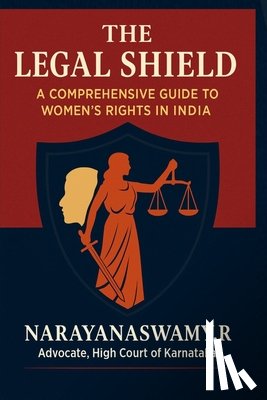 R, Narayanaswamy - The Legal Shield: A Comprehensive Guide to Women's Rights in India