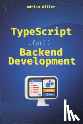 Miller, Adriam - TypeScript for Backend Development: Backend applications with Node.js, Express, and modern frameworks