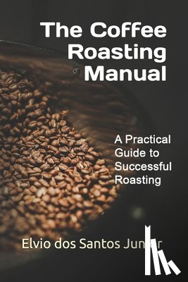 Dos Santos Junior, Elvio - The Coffee Roasting Manual: A Practical Guide to Successful Roasting