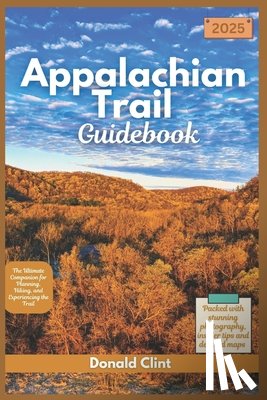Clint, Donald - Appalachian Trail Guidebook 2025: The Ultimate Companion for Planning, Hiking, and Experiencing the Trail