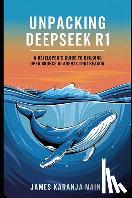 Maina, James Karanja - Unpacking DeepSeek R1: A Developers Guide to Building AI Agents That Reason