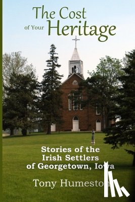 Humeston, Tony - The Cost of Your Heritage: Stories of the Irish Settlers of Georgetown, Iowa