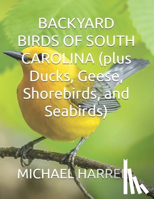 Harrell, Michael - BACKYARD BIRDS OF SOUTH CAROLINA (plus Ducks, Geese, Shorebirds, and Seabirds)