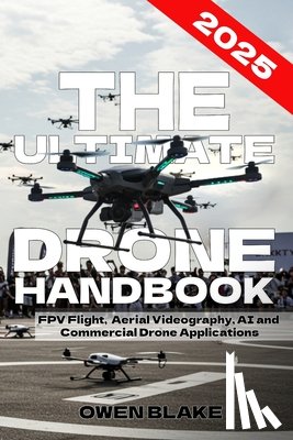 Blake, Owen - The Ultimate Drone Handbook: The Up To Date Guide to Drone Technology, Flight Skills, and Commercial Drone Applications