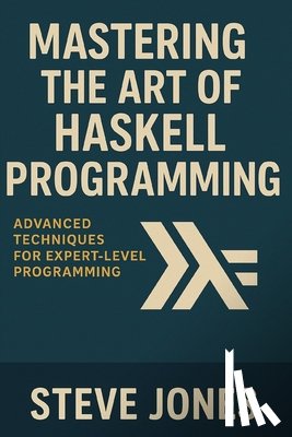Jones, Steve - Mastering the Art of Haskell Programming: Advanced Techniques for Expert-Level Programming