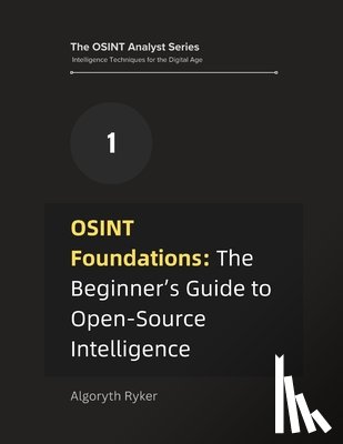 Ryker, Algoryth - OSINT Foundations: The Beginner's Guide to Open-Source Intelligence