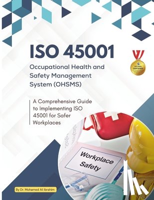 Ibrahim, Mohamed-Ali - ISO 45001 Occupational Health and Safety Management System (OHSMS): A Comprehensive Guide to Implementing ISO 45001 for Safer Workplaces