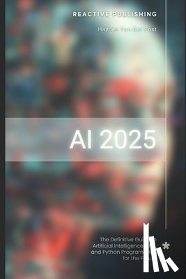 Publishing, Reactive - AI 2025: The Definitive Guide to Artificial Intelligence, APIs, and Python Programming for the Future: Discover Machine Learning, Deep Learning, NLP,