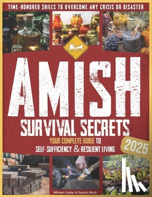 Beck, Josiah - Amish Survival Secrets: Your Complete Guide to Self-Sufficiency & Resilient Living Time-Honored Skills to Overcome Any Crisis or Disaster