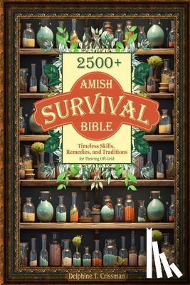 Crissman, Delphine T. - Amish Survival Bible: 2500+ Timeless Skills, Remedies, and Traditions for Thriving Off-Grid