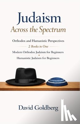 Goldberg, David - Judaism Across the Spectrum: Orthodox and Humanistic Perspectives: 2 Books in One: Modern Orthodox Judaism for Beginners, Humanistic Judaism for Begin