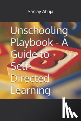Ahuja, Sanjay L. - Unschooling Playbook - A Guide to Self-Directed Learning