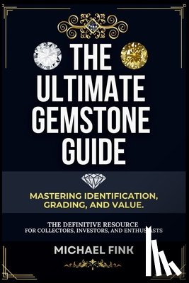 Fink, Michael - The Ultimate Gemstone Guide: Mastering Identification, Grading, and Value: The Definitive Resource for Collectors, Investors, and Enthusiasts