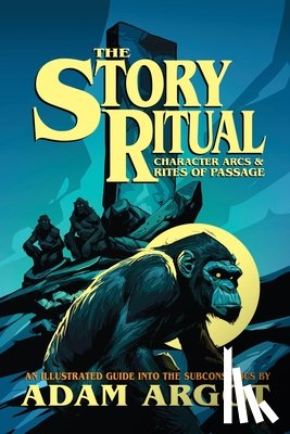 Argot, Adam - The Story Ritual: Character Arcs & Rites of Passage
