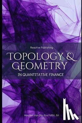 Schwartz, Alice - opology & Geometry in Quantitative Finance: A Mathematical Framework for Market Structure, Risk, and Portfolio Optimization: A Comprehensive Guide for