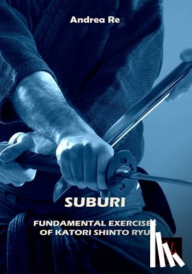 Re, Andrea - Suburi: Fundamental Exercises of Katori Shinto Ryu