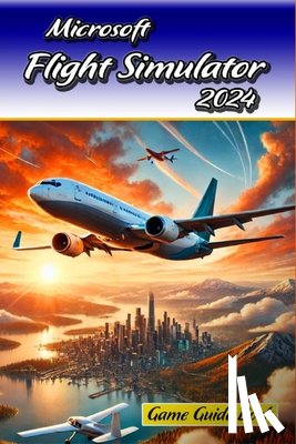 Robert K Jacques - Microsoft Flight Simulator 2024 Game Guide Book: Tips and Tricks to Keep in Mind