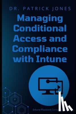 Jones, Patrick - Managing Conditional Access and Compliance with Intune: The Intune Playbook Companion Series