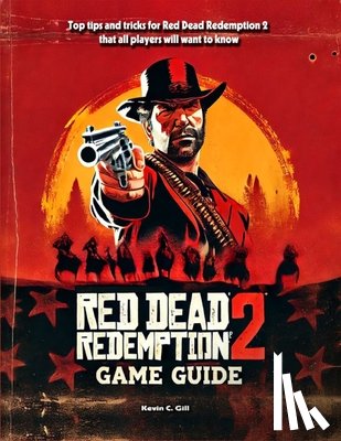 Kevin C Gill - Red Dead Redemption 2 Game Guide Book: Walkthrough, Tips And Tricks (Full Updated)