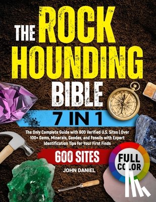 Daniel, John - The Rockhounding Bible [7 in 1]: The Only Complete Guide with 600 Verified U.S. Sites Over 100+ Gems, Minerals, Geodes, and Fossils with Expert Identi