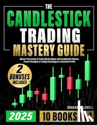 Caldwell, Graham - The Candlestick Trading Mastery Guide [10 in 1]: Master Price Action & Predict Market Moves with Candlestick Patterns, Proven Strategies & Trading Psy