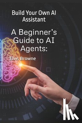 Browne, Elvis - A Beginner's Guide to AI Agents: Build Your Own AI Assistant