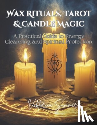 Summers, Viktoriia - Wax Rituals, Tarot & Candle Magic: A Practical Guide to Energy Cleansing and Spiritual Protection: Master the Art of Spiritual Cleansing, Protection,