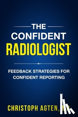 Agten, Christoph Amadeus - The Confident Radiologist: Feedback Strategies For Confident Reporting