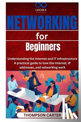 Carter, Thompson - Networking for Beginners: Understanding the Internet and IT Infrastructure A practical guide to how the internet, IP addresses, and networking work