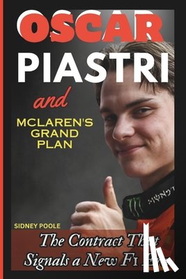 Poole, Sidney - Oscar Piastri and McLaren's Grand Plan: The Contract That Signals a New F1 Era