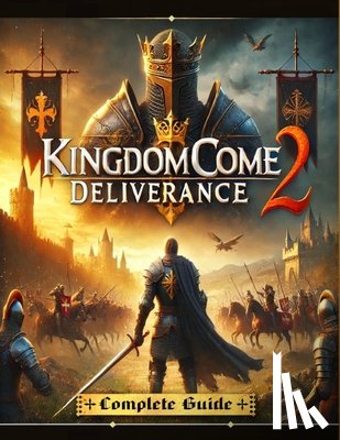 Andrea Ivey - Kingdom Come Deliverance 2: The Most Complete and Updated Guide with Tips, Tricks, Walkthrough, and Strategies to Become a Pro Player