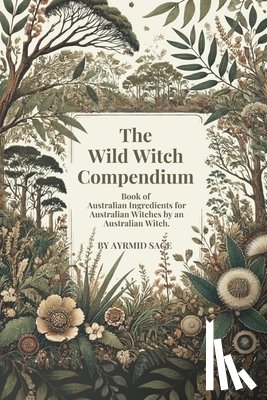 Sage, Ayrmid - Wild Witch Compendium: Book of Australian Ingredients for Australian Witches by an Australian Witch