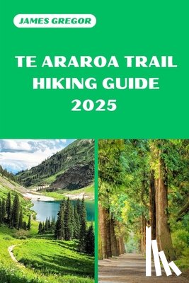 Gregor, James - Te Araroa Trail Hiking Guide 2025: Discover the Best Trails and Scenic Routes