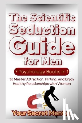 Mentor, Your Secret - The Scientific Seduction Guide for Men: 7 Psychology Books in 1 to Master Attraction, Flirting, and Enjoy Healthy Relationships with Women