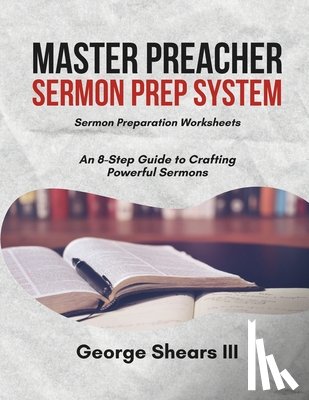 Shears, George - Master Preacher Sermon Prep System: An 8-Step Guide to Crafting Powerful Sermons