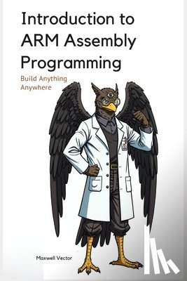 Vector, Maxwell - Introduction to ARM Assembly Programming: A Comprehensive Textbook for Step-By-Step Mastery