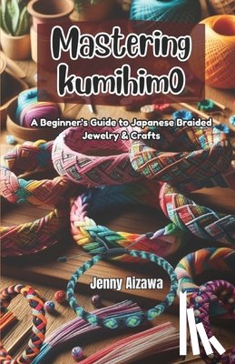 Aizawa, Jenny - Mastering Kumihimo: A Beginner's Guide to Japanese Braided Jewelry & Crafts