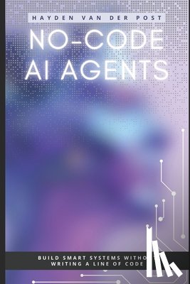 Van Der Post, Hayden - No-Code AI Agents: Build Smart Systems Without Writing a Line of Code