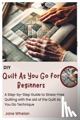 Whelan, Jane - Diy Quilt As You Go for Beginners: A Step-by-Step Guide to Stress-Free Quilting with the aid of the Quilt As You Go Technique
