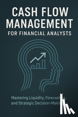 Publishing, Reactive - Cash Flow Management for Financial Analysts: Mastering Liquidity, Forecasting, and Strategic Decision-Making