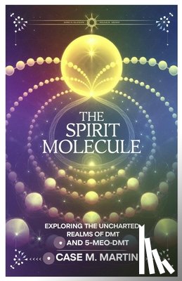 Martin, Case M. - The Spirit Molecule: Exploring the Uncharted Realms of DMT and 5-MeO-DMT