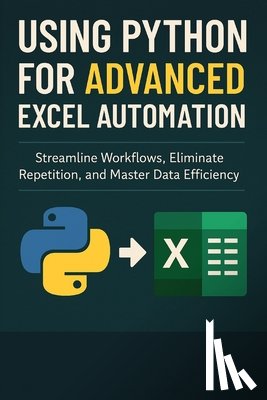 Publishing, Reactive - Using Python for Advanced Excel Automation: Streamline Workflows, Eliminate Repetition, and Master Data Efficiency