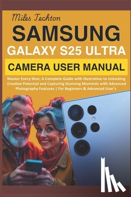 Techton, Miles - Samsung Galaxy S25 Ultra Camera User Manual: Master Every Shot: A Complete Guide with illustration to Unlocking Creative Potential and Capturing Stunn