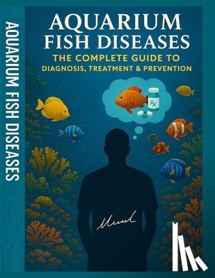 Mohamed, Wahid - Aquarium Fish Diseases The Complete Guide to Diagnosis, Treatment & Prevention