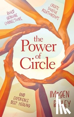 Bailey, Imogen - The Power of Circle: Build Genuine Connections Create Soulful Relationships and Experience Deep Healing