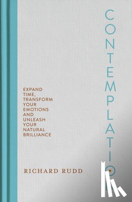 Rudd, Richard - Contemplation: Expand Time, Transform Your Emotions and Unleash Your Natural Brilliance